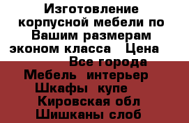 Изготовление корпусной мебели по Вашим размерам,эконом класса › Цена ­ 8 000 - Все города Мебель, интерьер » Шкафы, купе   . Кировская обл.,Шишканы слоб.